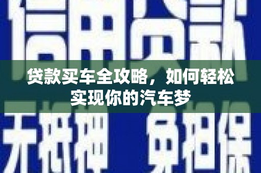 碧江贷款买车全攻略，如何轻松实现你的汽车梦