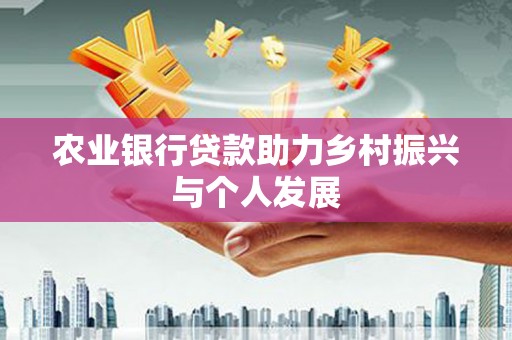 碧江农业银行贷款助力乡村振兴与个人发展