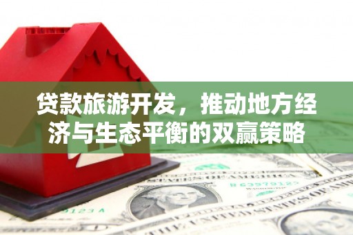 碧江贷款旅游开发，推动地方经济与生态平衡的双赢策略