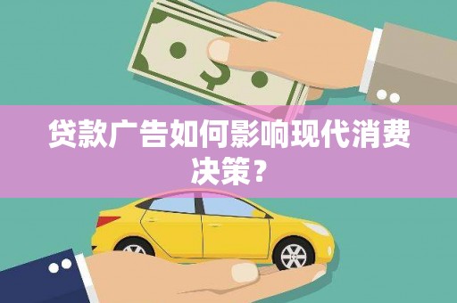 碧江贷款广告如何影响现代消费决策？