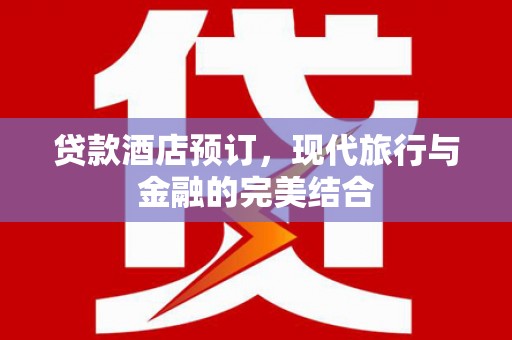 碧江贷款酒店预订，现代旅行与金融的完美结合