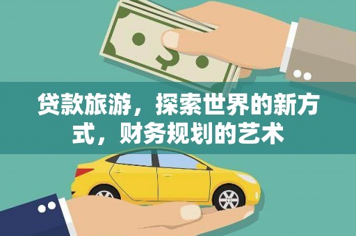 碧江贷款旅游，探索世界的新方式，财务规划的艺术