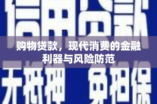 碧江购物贷款，现代消费的金融利器与风险防范