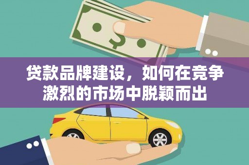碧江贷款品牌建设，如何在竞争激烈的市场中脱颖而出