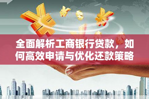 碧江全面解析工商银行贷款，如何高效申请与优化还款策略