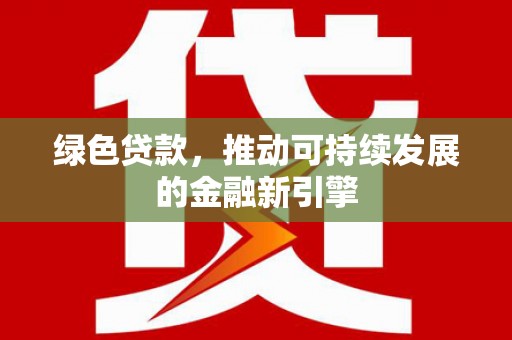碧江绿色贷款，推动可持续发展的金融新引擎
