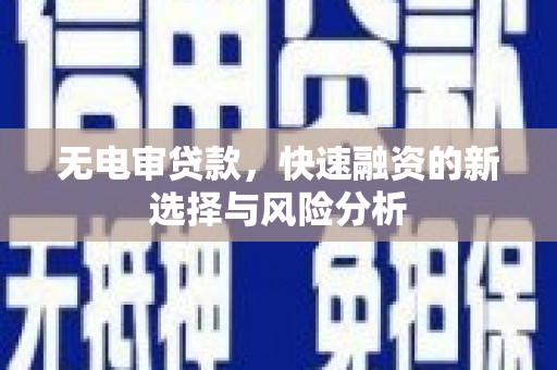 碧江无电审贷款，快速融资的新选择与风险分析
