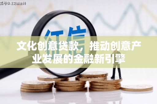 碧江文化创意贷款，推动创意产业发展的金融新引擎