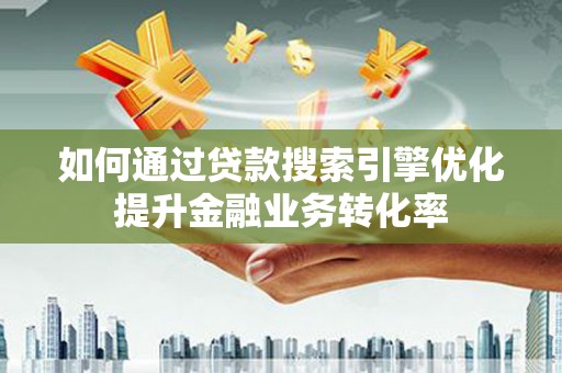 碧江如何通过贷款搜索引擎优化提升金融业务转化率
