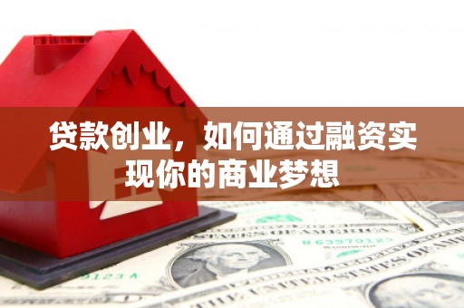 碧江贷款创业，如何通过融资实现你的商业梦想