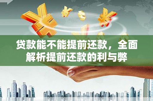 碧江贷款能不能提前还款，全面解析提前还款的利与弊