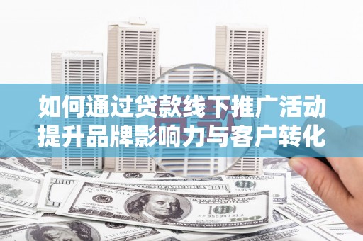 碧江如何通过贷款线下推广活动提升品牌影响力与客户转化率