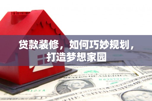 碧江贷款装修，如何巧妙规划，打造梦想家园