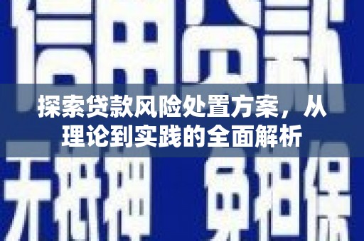 碧江探索贷款风险处置方案，从理论到实践的全面解析