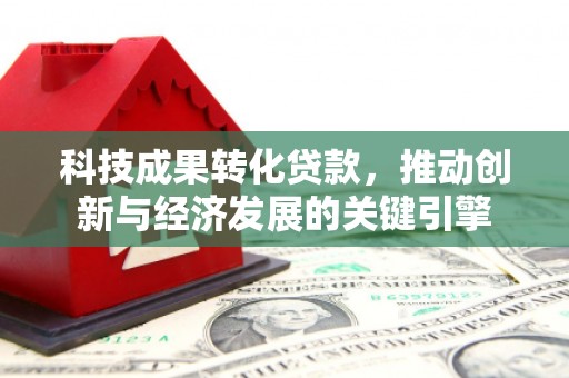 碧江科技成果转化贷款，推动创新与经济发展的关键引擎