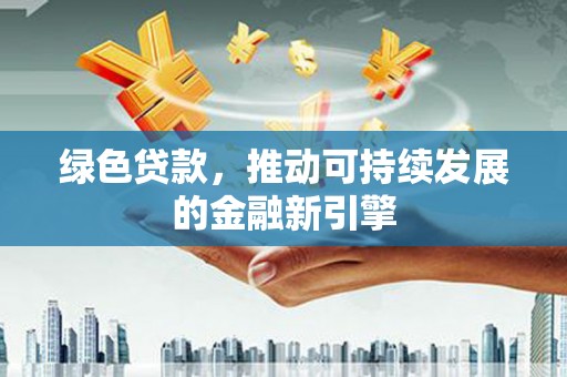 碧江绿色贷款，推动可持续发展的金融新引擎