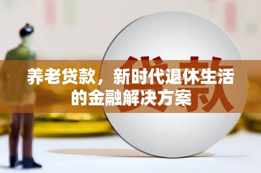 碧江养老贷款，新时代退休生活的金融解决方案