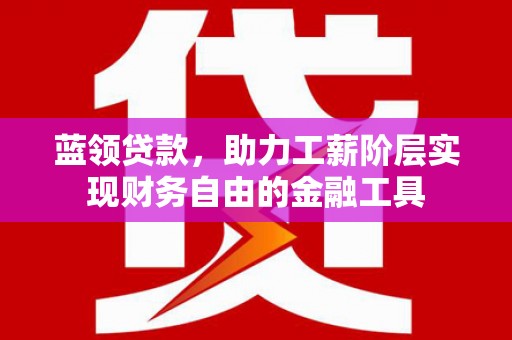 碧江蓝领贷款，助力工薪阶层实现财务自由的金融工具