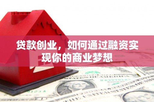 碧江贷款创业，如何通过融资实现你的商业梦想