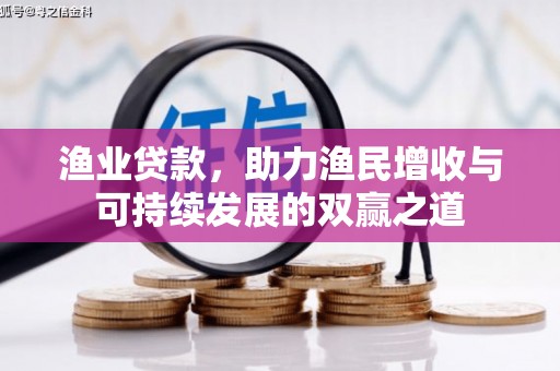 碧江渔业贷款，助力渔民增收与可持续发展的双赢之道