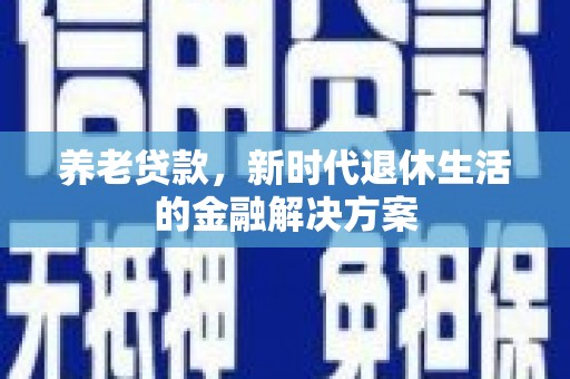 碧江养老贷款，新时代退休生活的金融解决方案