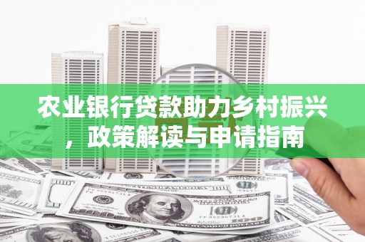 碧江农业银行贷款助力乡村振兴，政策解读与申请指南