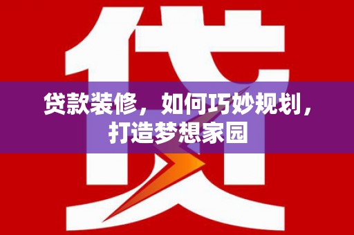 碧江贷款装修，如何巧妙规划，打造梦想家园