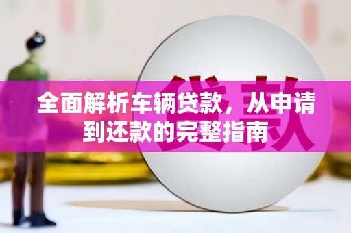 碧江全面解析车辆贷款，从申请到还款的完整指南