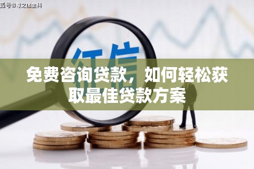 碧江免费咨询贷款，如何轻松获取最佳贷款方案