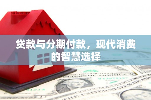 碧江贷款与分期付款，现代消费的智慧选择