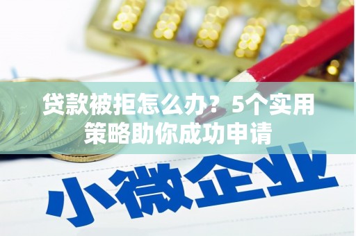 碧江贷款被拒怎么办？5个实用策略助你成功申请