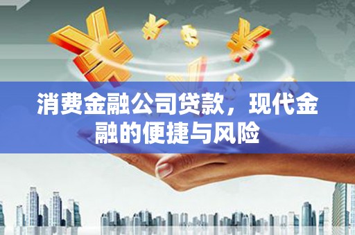 碧江消费金融公司贷款，现代金融的便捷与风险